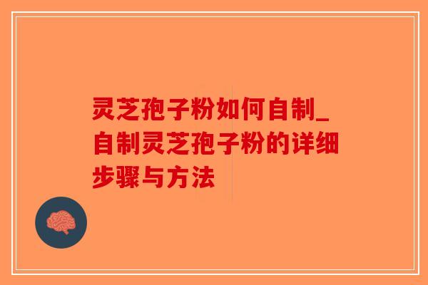 灵芝孢子粉如何自制_自制灵芝孢子粉的详细步骤与方法