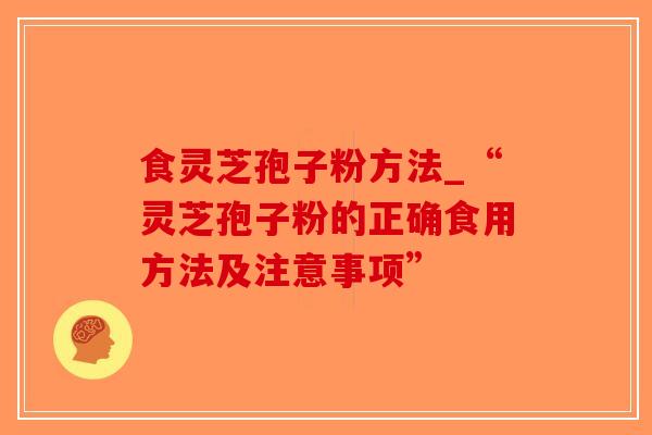 食灵芝孢子粉方法_“灵芝孢子粉的正确食用方法及注意事项”