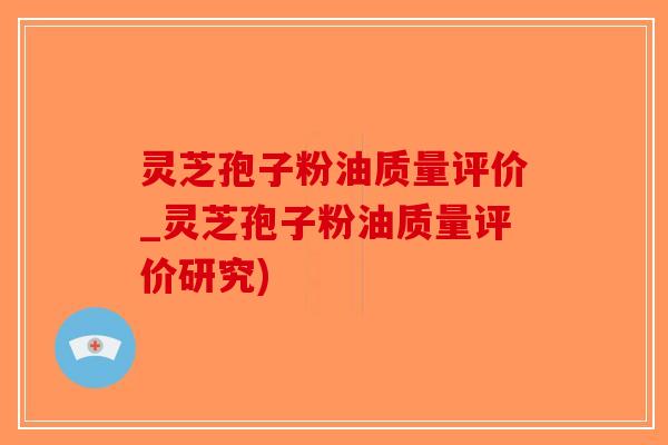 灵芝孢子粉油质量评价_灵芝孢子粉油质量评价研究)