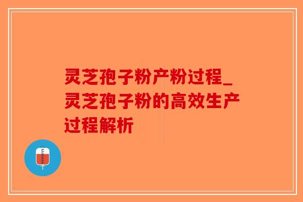灵芝孢子粉产粉过程_灵芝孢子粉的高效生产过程解析