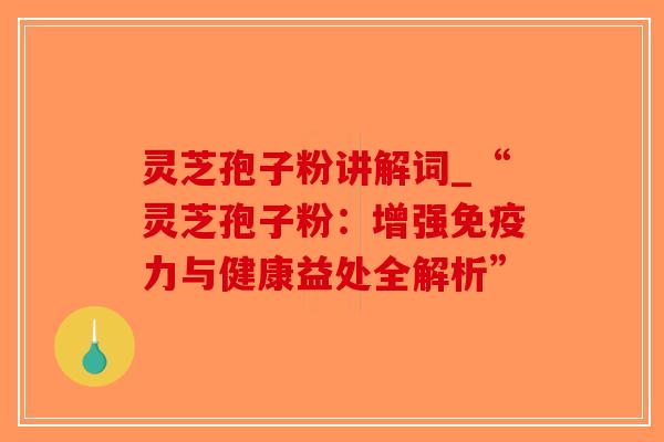 灵芝孢子粉讲解词_“灵芝孢子粉：增强免疫力与健康益处全解析”