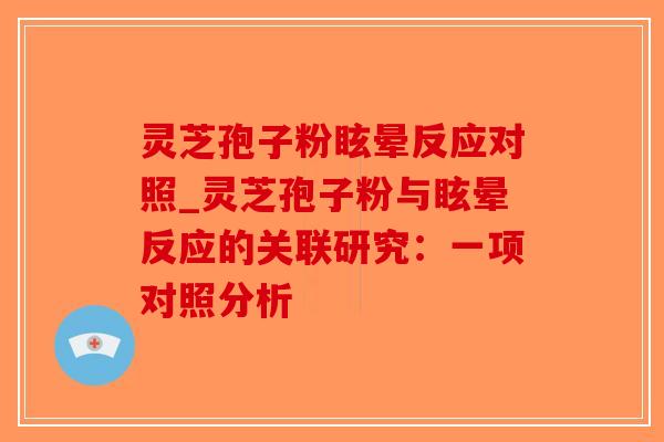 灵芝孢子粉眩晕反应对照_灵芝孢子粉与眩晕反应的关联研究：一项对照分析