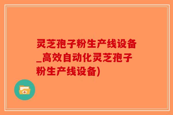 灵芝孢子粉生产线设备_高效自动化灵芝孢子粉生产线设备)