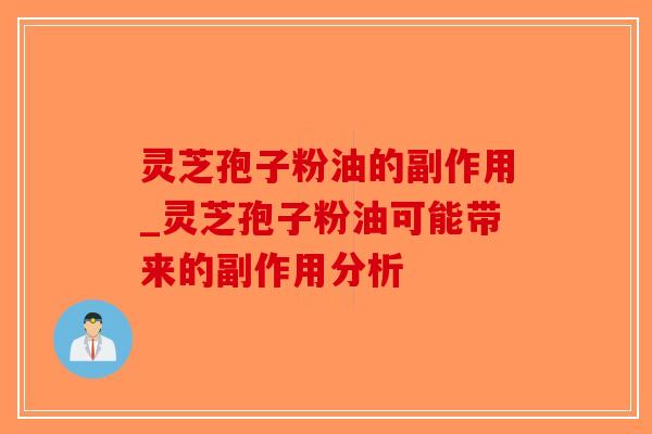 灵芝孢子粉油的副作用_灵芝孢子粉油可能带来的副作用分析