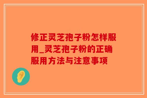 修正灵芝孢子粉怎样服用_灵芝孢子粉的正确服用方法与注意事项 修正灵芝孢子粉怎样服用_灵芝孢子粉的正确服用方法与注意事项