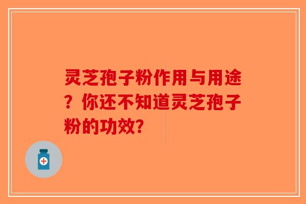 灵芝孢子粉作用与用途？你还不知道灵芝孢子粉的功效？