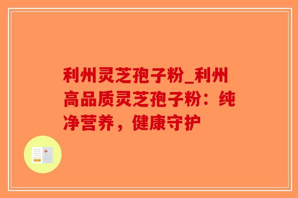 利州灵芝孢子粉_利州高品质灵芝孢子粉：纯净营养，健康守护