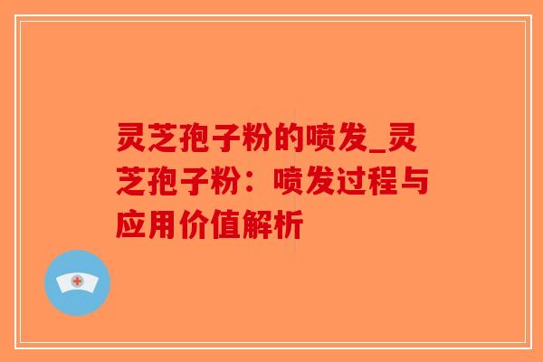 灵芝孢子粉的喷发_灵芝孢子粉：喷发过程与应用价值解析