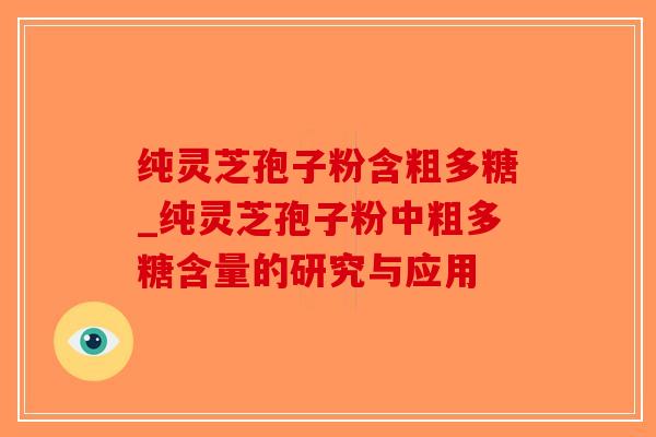 纯灵芝孢子粉含粗多糖_纯灵芝孢子粉中粗多糖含量的研究与应用