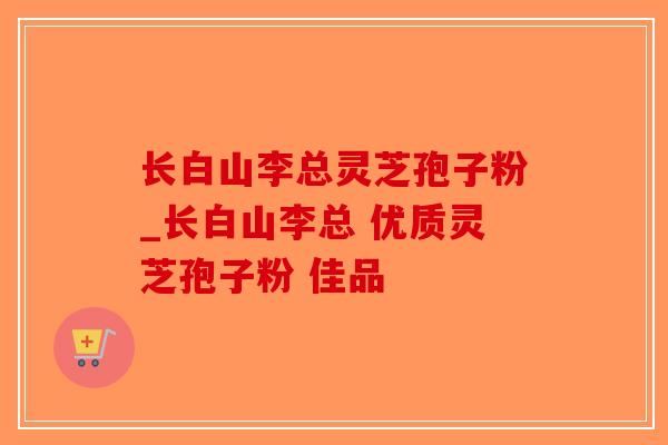 长白山李总灵芝孢子粉_长白山李总 优质灵芝孢子粉 佳品