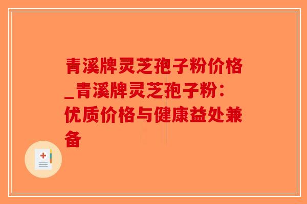 青溪牌灵芝孢子粉价格_青溪牌灵芝孢子粉：优质价格与健康益处兼备