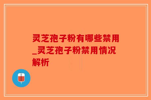 灵芝孢子粉有哪些禁用_灵芝孢子粉禁用情况解析