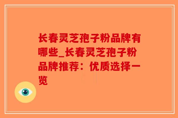 长春灵芝孢子粉品牌有哪些_长春灵芝孢子粉品牌推荐：优质选择一览