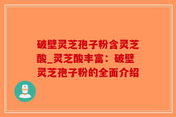 破壁灵芝孢子粉含灵芝酸_灵芝酸丰富：破壁灵芝孢子粉的全面介绍