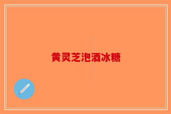 黄灵芝泡酒冰糖