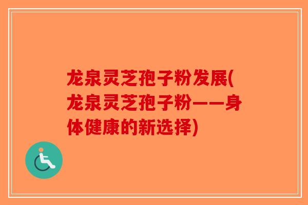 龙泉灵芝孢子粉发展(龙泉灵芝孢子粉——身体健康的新选择)