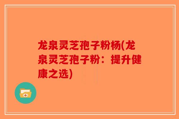 龙泉灵芝孢子粉杨(龙泉灵芝孢子粉：提升健康之选)