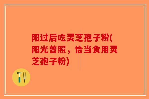 阳过后吃灵芝孢子粉(阳光普照，恰当食用灵芝孢子粉)
