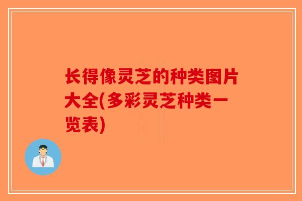 长得像灵芝的种类图片大全(多彩灵芝种类一览表)