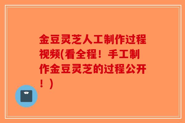 金豆灵芝人工制作过程视频(看全程！手工制作金豆灵芝的过程公开！)