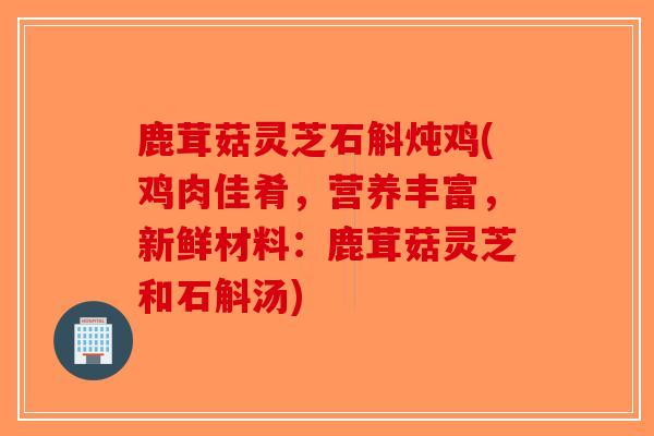 鹿茸菇灵芝石斛炖鸡(鸡肉佳肴，营养丰富，新鲜材料：鹿茸菇灵芝和石斛汤)