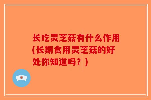 长吃灵芝菇有什么作用(长期食用灵芝菇的好处你知道吗？)