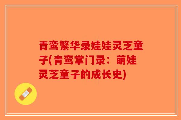 青鸾繁华录娃娃灵芝童子(青鸾掌门录：萌娃灵芝童子的成长史)
