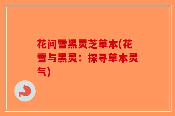 花问雪黑灵芝草本(花雪与黑灵：探寻草本灵气)
