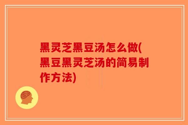 黑灵芝黑豆汤怎么做(黑豆黑灵芝汤的简易制作方法)