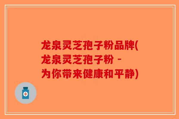 龙泉灵芝孢子粉品牌(龙泉灵芝孢子粉 - 为你带来健康和平静)