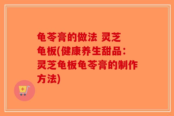龟苓膏的做法 灵芝 龟板(健康养生甜品：灵芝龟板龟苓膏的制作方法)