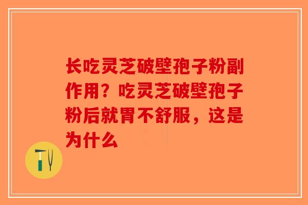 长吃灵芝破壁孢子粉副作用？吃灵芝破壁孢子粉后就胃不舒服，这是为什么