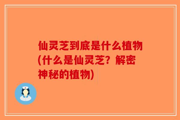 仙灵芝到底是什么植物(什么是仙灵芝？解密神秘的植物)
