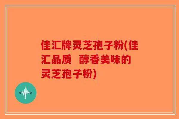 佳汇牌灵芝孢子粉(佳汇品质  醇香美味的灵芝孢子粉)