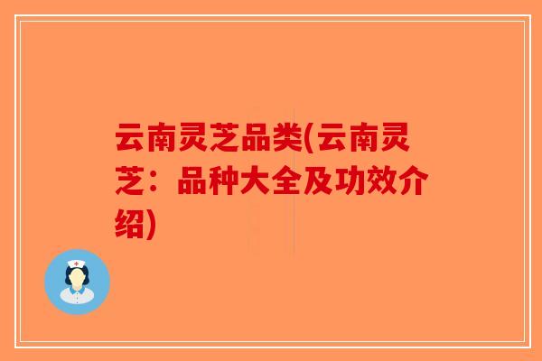 云南灵芝品类(云南灵芝:品种大全及功效介绍) 云南灵芝品类(云南灵芝:品种大全及功效介绍)