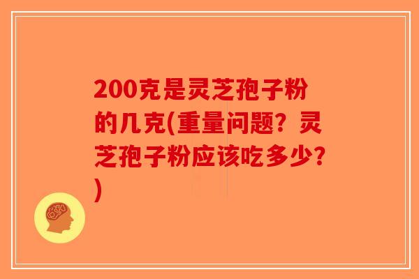 200克是灵芝孢子粉的几克(重量问题？灵芝孢子粉应该吃多少？)