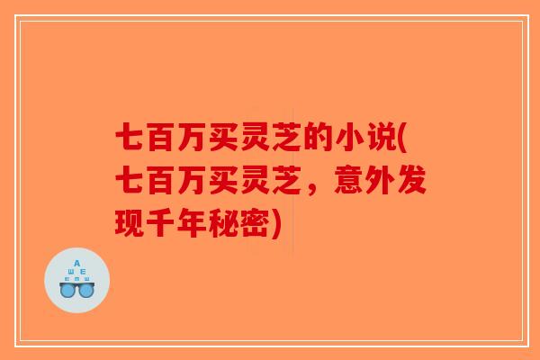 七百万买灵芝的小说(七百万买灵芝，意外发现千年秘密)