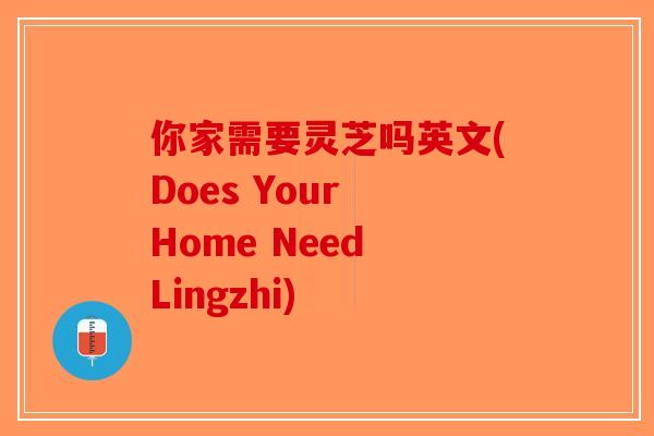 你家需要灵芝吗英文(Does Your Home Need Lingzhi)