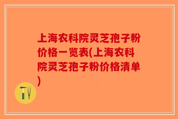 上海农科院灵芝孢子粉价格一览表(上海农科院灵芝孢子粉价格清单)