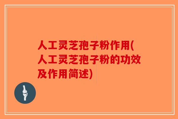 人工灵芝孢子粉作用(人工灵芝孢子粉的功效及作用简述)