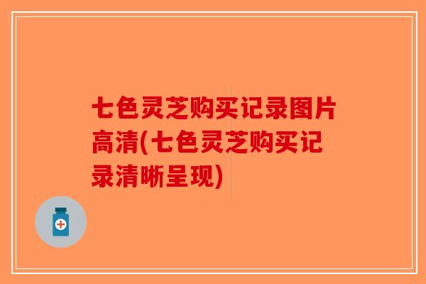 七色灵芝购买记录图片高清(七色灵芝购买记录清晰呈现) 七色灵芝购买记录图片高清(七色灵芝购买记录清晰呈现)