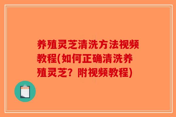 养殖灵芝清洗方法视频教程(如何正确清洗养殖灵芝？附视频教程)