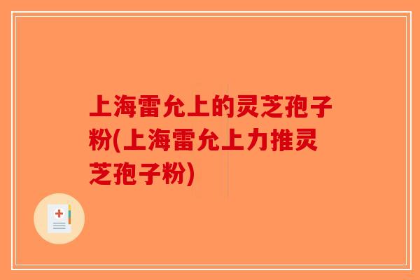 上海雷允上的灵芝孢子粉(上海雷允上力推灵芝孢子粉)