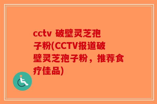 cctv 破壁灵芝孢子粉(CCTV报道破壁灵芝孢子粉,推荐食疗佳品) cctv 破壁灵芝孢子粉(CCTV报道破壁灵芝孢子粉,推荐食疗佳品)