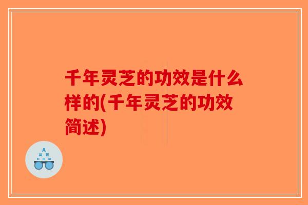 千年灵芝的功效是什么样的(千年灵芝的功效简述)