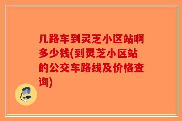几路车到灵芝小区站啊多少钱(到灵芝小区站的公交车路线及价格查询)