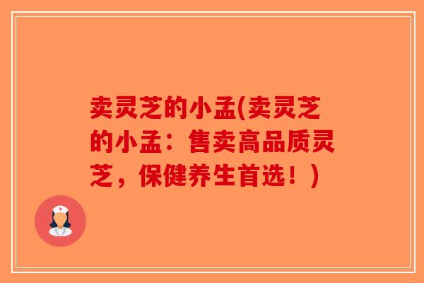 卖灵芝的小孟(卖灵芝的小孟:售卖高品质灵芝,保健养生首选!) 卖灵芝的小孟(卖灵芝的小孟:售卖高品质灵芝,保健养生首选!)