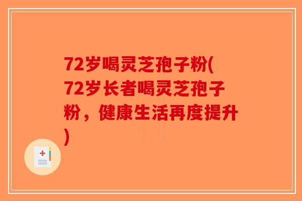 72岁喝灵芝孢子粉(72岁长者喝灵芝孢子粉，健康生活再度提升)