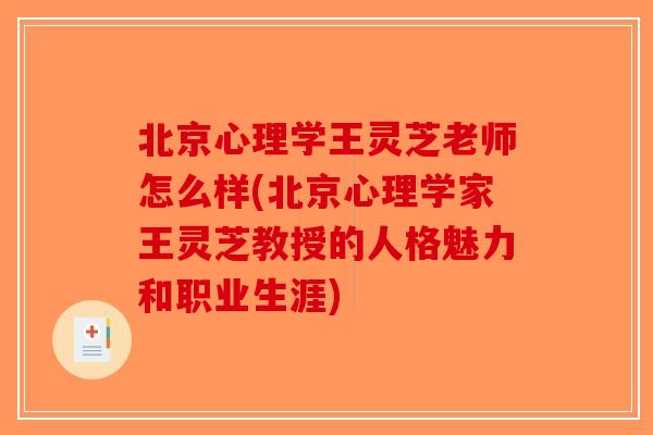 北京心理学王灵芝老师怎么样(北京心理学家王灵芝教授的人格魅力和职业生涯)