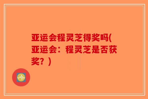 亚运会程灵芝得奖吗(亚运会：程灵芝是否获奖？)